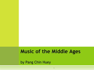 1
Music of the Middle Ages
by Pang Chin Huey
 