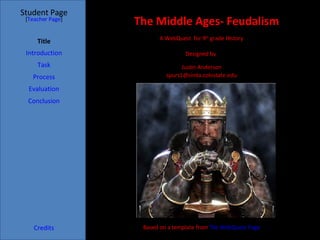 The Middle Ages- Feudalism Student Page Title Introduction Task Process Evaluation Conclusion Credits [ Teacher Page ] A WebQuest  for 9 th  grade History Designed by  Justin Anderson [email_address] Based on a template from  The WebQuest Page 