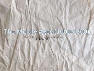 The Middle Ages (1000-1500) Credit to websites for helping me By Emily Poh 