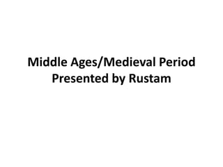 Middle Ages/Medieval Period
Presented by Rustam
 
