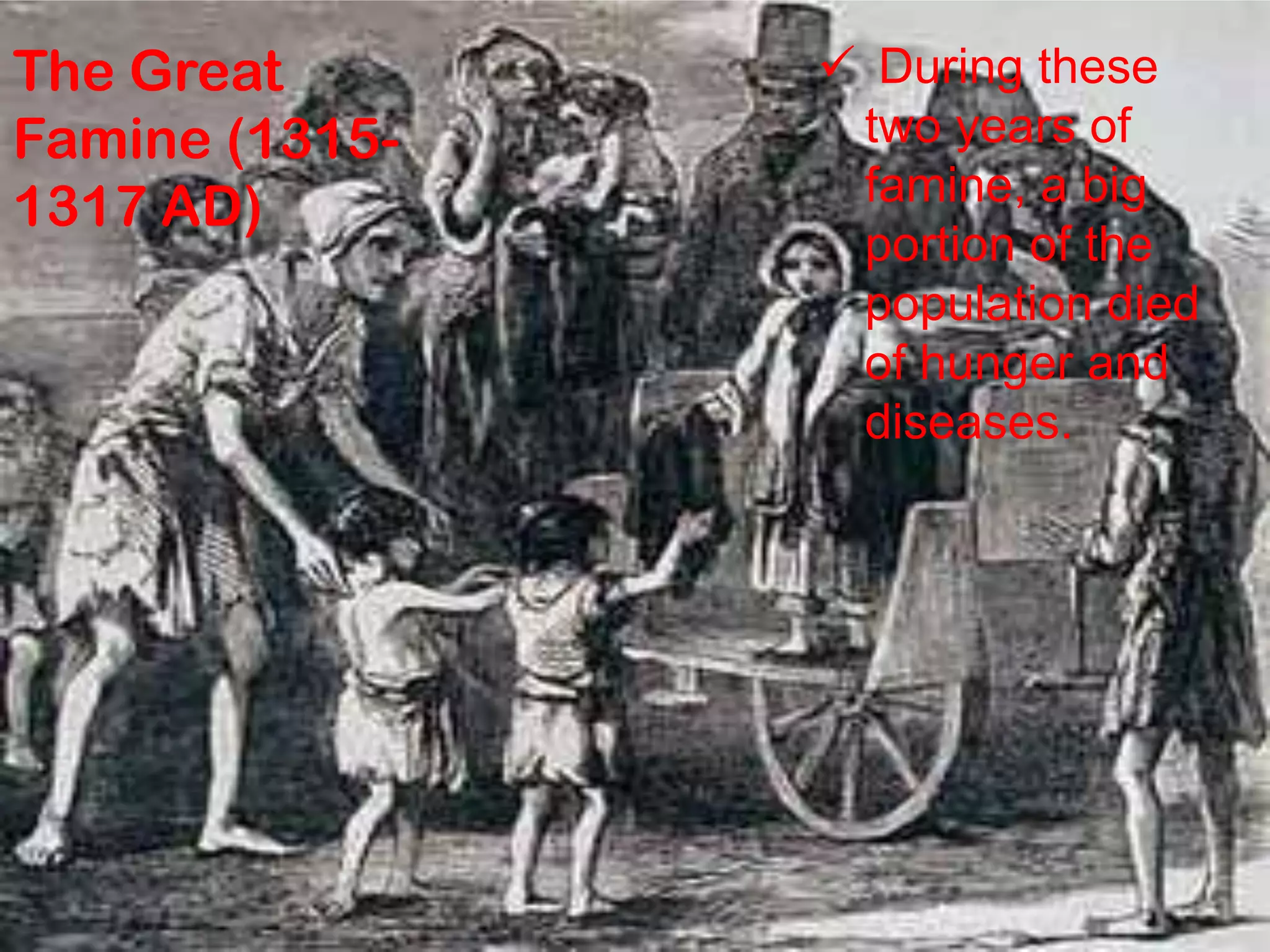 The Great
Famine (1315-
1317 AD)
 During these
two years of
famine, a big
portion of the
population died
of hunger and
diseases.
 
