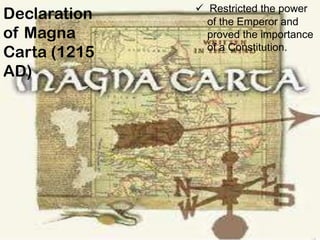 Declaration
of Magna
Carta (1215
AD)
 Restricted the power
of the Emperor and
proved the importance
of a Constitution.
 