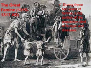 The Great
Famine (1315-
1317 AD)
 During these
two years of
famine, a big
portion of the
population died
of hunger and
diseases.
 