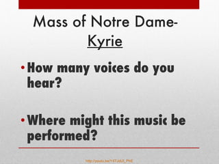Mass of Notre Dame-  Kyrie How many voices do you hear? Where might this music be performed? http://youtu.be/Y47JdUI_PhE   