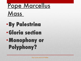 Pope Marcellus Mass  By Palestrina Gloria section Monophony or Polyphony?   http://youtu.be/mUiYFNIIl8s   