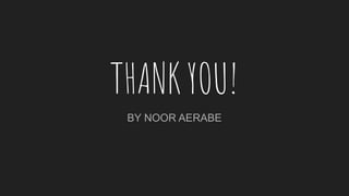 THANK YOU!
BY NOOR AERABE
 