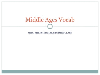 Middle Ages Vocab

MRS. MILES’ SOCIAL STUDIES CLASS
 