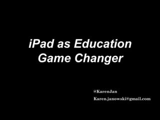 iPad as Education
Game Changer
@KarenJan
Karen.janowski@gmail.com
 