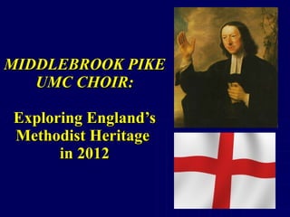MIDDLEBROOK PIKE UMC CHOIR: Exploring England’s Methodist Heritage  in 2012 