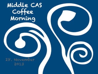 Middle CAS
Coffee
Morning

28. November
2013

 