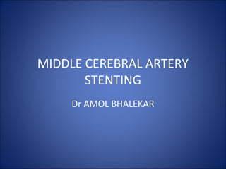 MIDDLE CEREBRAL ARTERY
       STENTING
     Dr AMOL BHALEKAR
 