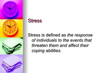Stress Stress is defined as  the response of individuals to the events that threaten them and affect their coping abilities. 