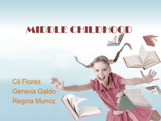MIDDLE CHILDHOOD




Cil Flores
Geneva Galdo
Regina Munoz
 