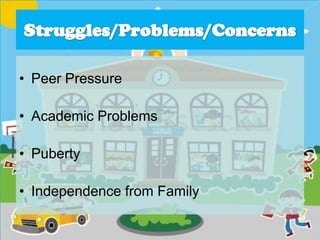 • Peer Pressure
• Academic Problems
• Puberty
• Independence from Family
 