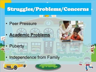 • Peer Pressure
• Academic Problems
• Puberty
• Independence from Family
 