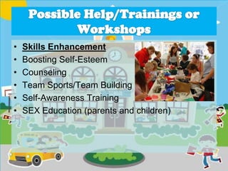 • Skills Enhancement
• Boosting Self-Esteem
• Counseling
• Team Sports/Team Building
• Self-Awareness Training
• SEX Education (parents and children)
 