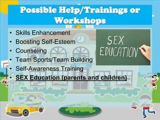 • Skills Enhancement
• Boosting Self-Esteem
• Counseling
• Team Sports/Team Building
• Self-Awareness Training
• SEX Education (parents and children)
 