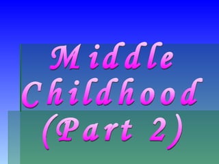 Middle  Childhood (Part 2) 