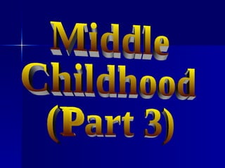 Middle Childhood (Part 3) 