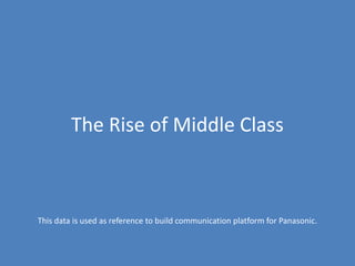 The Rise of Middle Class
This data is used as reference to build communication platform for Panasonic.
 