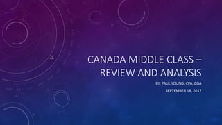CANADA MIDDLE CLASS –
REVIEW AND ANALYSIS
BY: PAUL YOUNG, CPA, CGA
SEPTEMBER 18, 2017
 