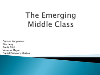 The Emerging Middle Class  Corissa Koopmans Pier Levy Paula Pitol Vanessa Meyer Daniel Finamore Martins 