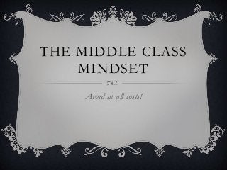 THE MIDDLE CLASS
MINDSET
Avoid at all costs!
 