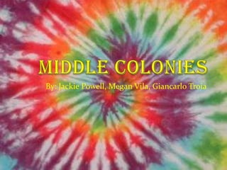 Middle colonies By: Jackie Powell, Megan Vila, Giancarlo Troia 