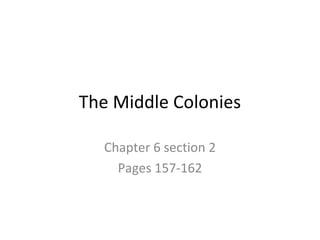 The Middle Colonies

  Chapter 6 section 2
    Pages 157-162
 