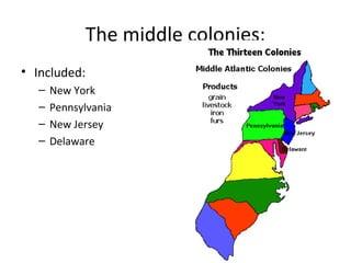 The middle colonies:
• Included:
  –   New York
  –   Pennsylvania
  –   New Jersey
  –   Delaware
 