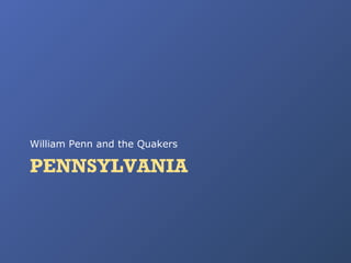 William Penn and the Quakers

PENNSYLVANIA

 