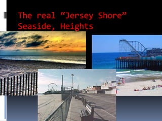 The real “Jersey Shore”
Seaside, Heights
 