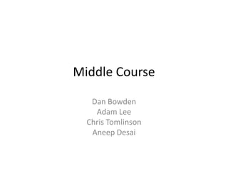 Middle Course Dan Bowden Adam Lee Chris Tomlinson Aneep Desai 