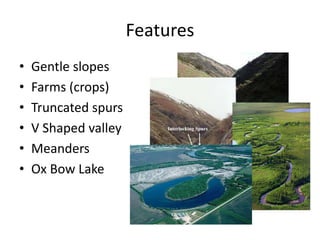FeaturesGentle slopesFarms (crops)Truncated spursV Shaped valleyMeandersOx Bow Lake