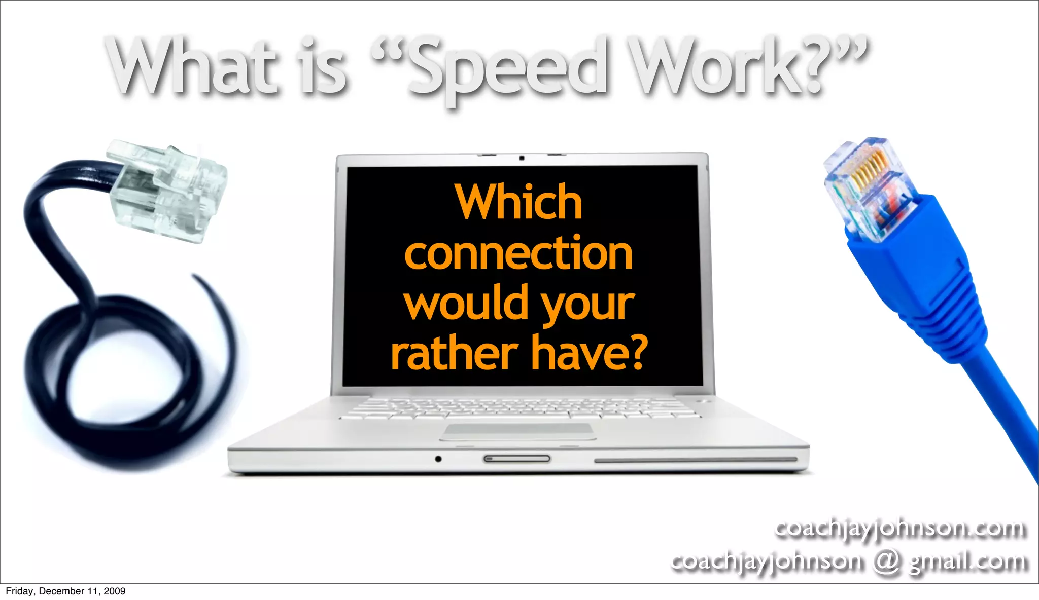 What is “Speed Work?”
                               Which
                             connection
                             would your
                            rather have?


                                                    coachjayjohnson.com
                                           coachjayjohnson @ gmail.com
Friday, December 11, 2009
 