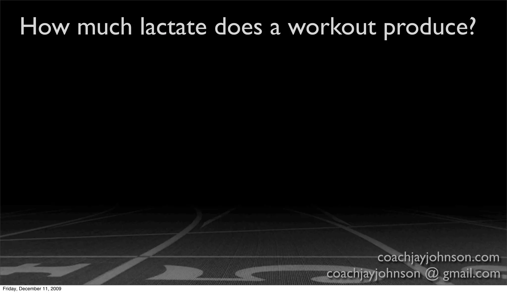 How much lactate does a workout produce?




                                          coachjayjohnson.com
                                 coachjayjohnson @ gmail.com
Friday, December 11, 2009
 