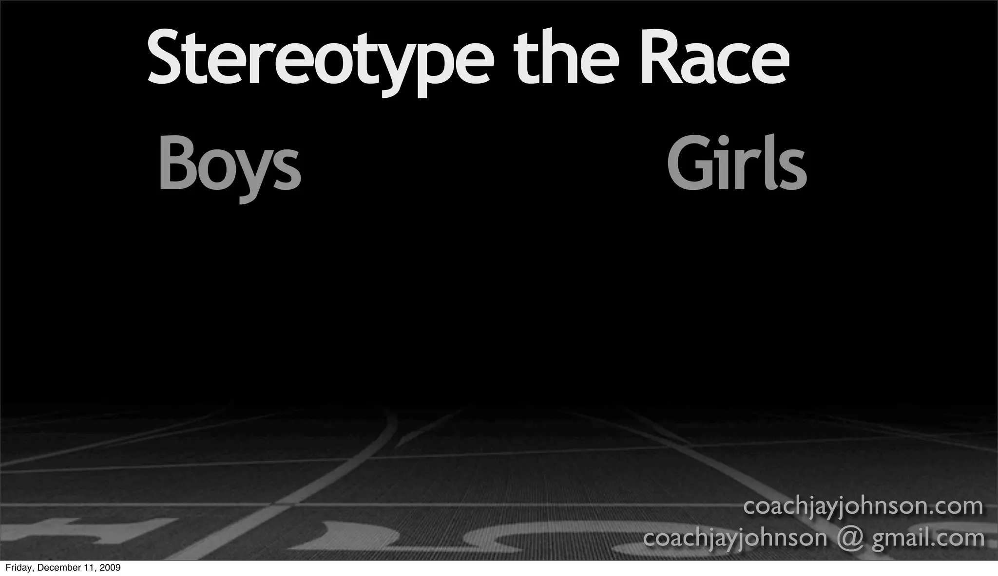 Stereotype the Race
                            Boys            Girls



                                                    coachjayjohnson.com
                                           coachjayjohnson @ gmail.com
Friday, December 11, 2009
 