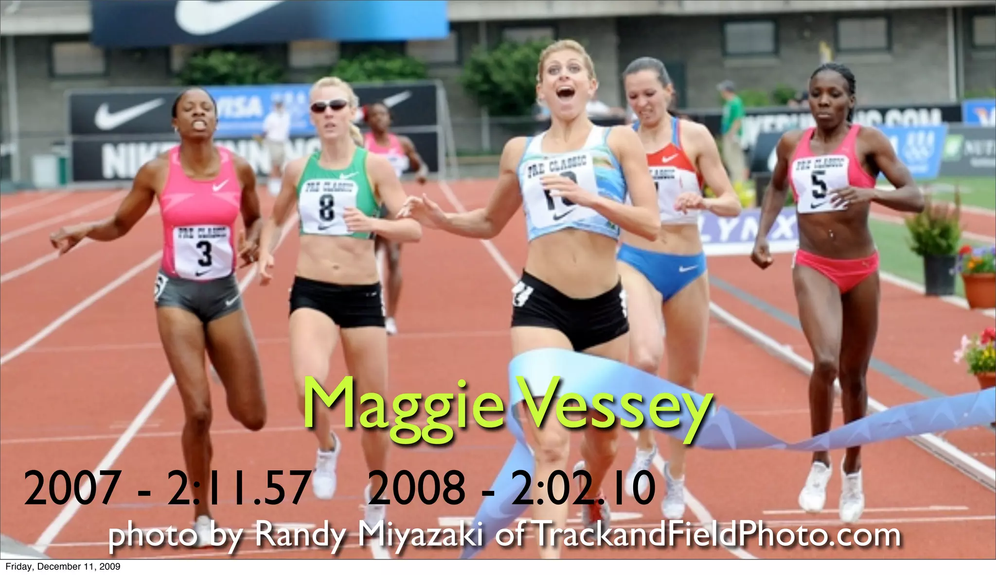 Maggie Vessey
   2007 - 2:11.57                     2008 - 2:02.10
                      photo by Randy Miyazaki of TrackandFieldPhoto.com
Friday, December 11, 2009
 