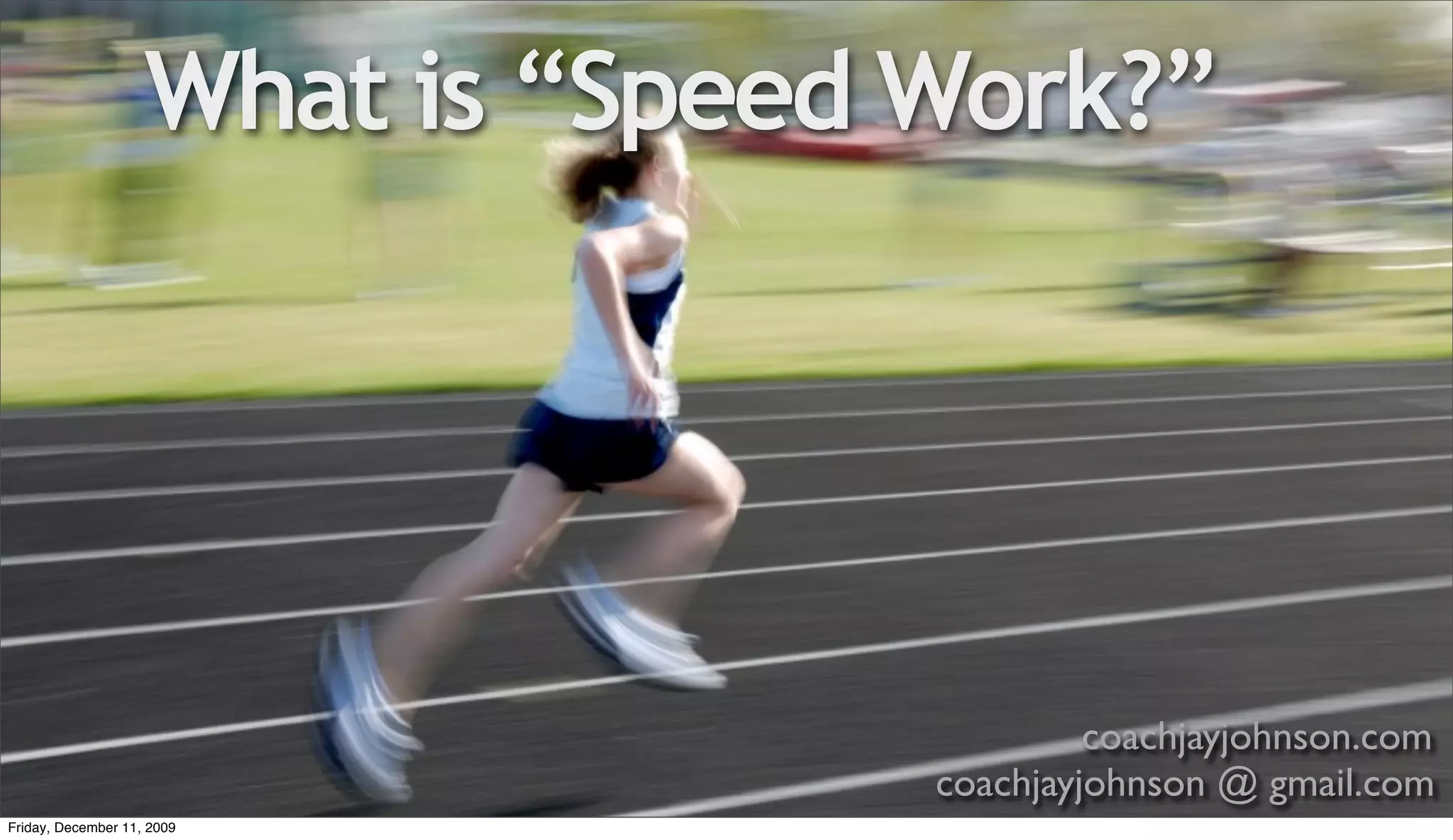 What is “Speed Work?”




                                            coachjayjohnson.com
                                   coachjayjohnson @ gmail.com
Friday, December 11, 2009
 