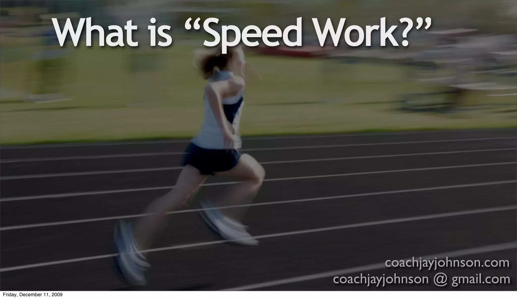 What is “Speed Work?”




                                            coachjayjohnson.com
                                   coachjayjohnson @ gmail.com
Friday, December 11, 2009
 