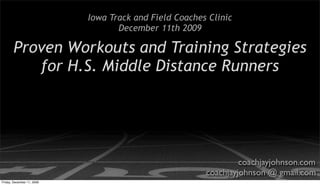 Iowa Track and Field Coaches Clinic
                                   December 11th 2009

       Proven Workouts and Training Strategies
          for H.S. Middle Distance Runners




                                                                 coachjayjohnson.com
                                                        coachjayjohnson @ gmail.com
Friday, December 11, 2009
 