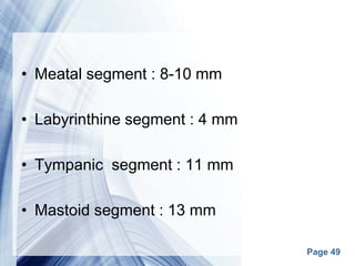 Page 49
• Meatal segment : 8-10 mm
• Labyrinthine segment : 4 mm
• Tympanic segment : 11 mm
• Mastoid segment : 13 mm
 
