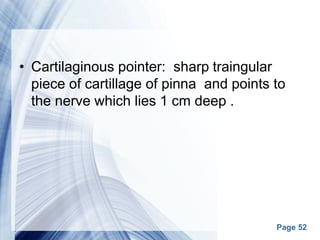 Page 52
• Cartilaginous pointer: sharp traingular
piece of cartillage of pinna and points to
the nerve which lies 1 cm deep .
 