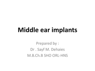 Middle ear implants
Prepared by :
Dr . Sayf M. Dehaies
M.B.Ch.B SHO ORL-HNS
 