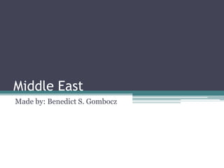 Middle East
Made by: Benedict S. Gombocz
 
