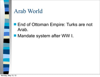 Arab World
 End of Ottoman Empire: Turks are not
Arab.
 Mandate system after WW I.
Monday, May 13, 13
 