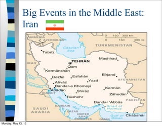 Big Events in the Middle East:
Iran
Monday, May 13, 13
 