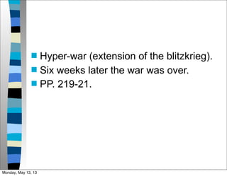  Hyper-war (extension of the blitzkrieg).
 Six weeks later the war was over.
 PP. 219-21.
Monday, May 13, 13
 