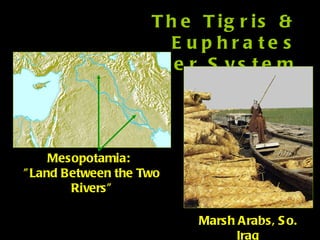 The Tigris & Euphrates River System Mesopotamia:  ”Land Between the Two Rivers” Marsh Arabs, So. Iraq 