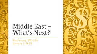 Middle East –
What’s Next?
Paul Young CPA, CGA
January 1, 2019
 